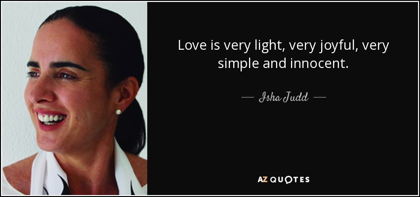 Love is very light, very joyful, very simple and innocent. - Isha Judd