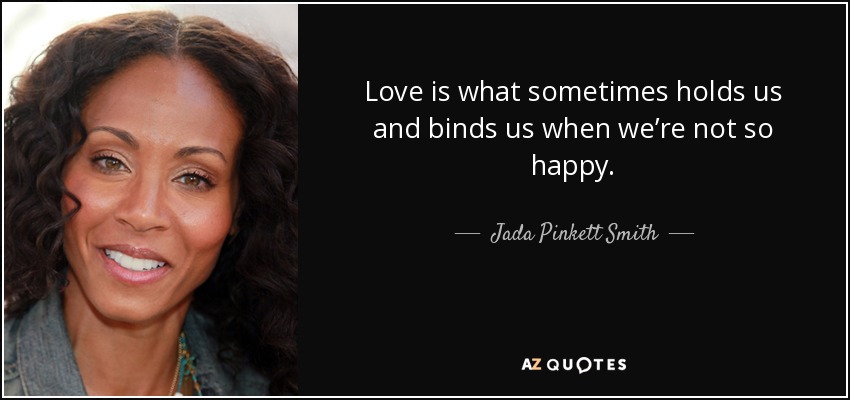 Love is what sometimes holds us and binds us when we’re not so happy. - Jada Pinkett Smith