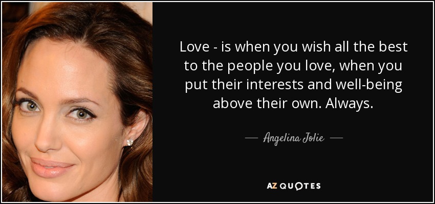Love - is when you wish all the best to the people you love, when you put their interests and well-being above their own. Always. - Angelina Jolie
