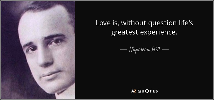 Love is, without question life's greatest experience. - Napoleon Hill