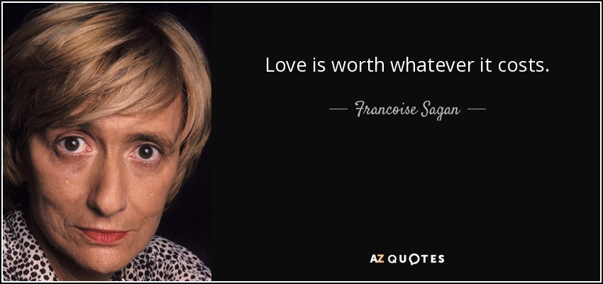 Love is worth whatever it costs. - Francoise Sagan