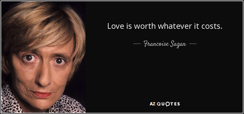Love is worth whatever it costs. - Francoise Sagan