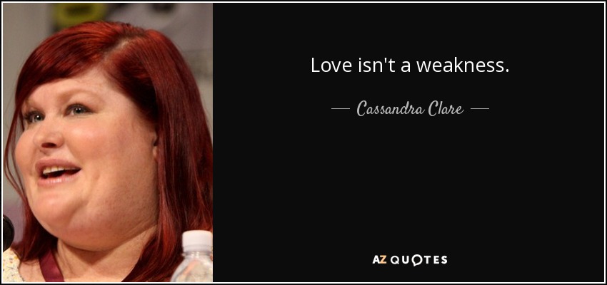 Love isn't a weakness. - Cassandra Clare