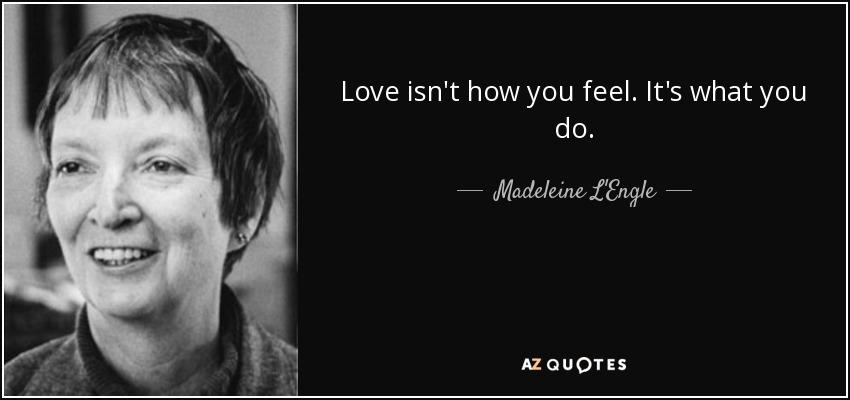 Love isn't how you feel. It's what you do. - Madeleine L'Engle