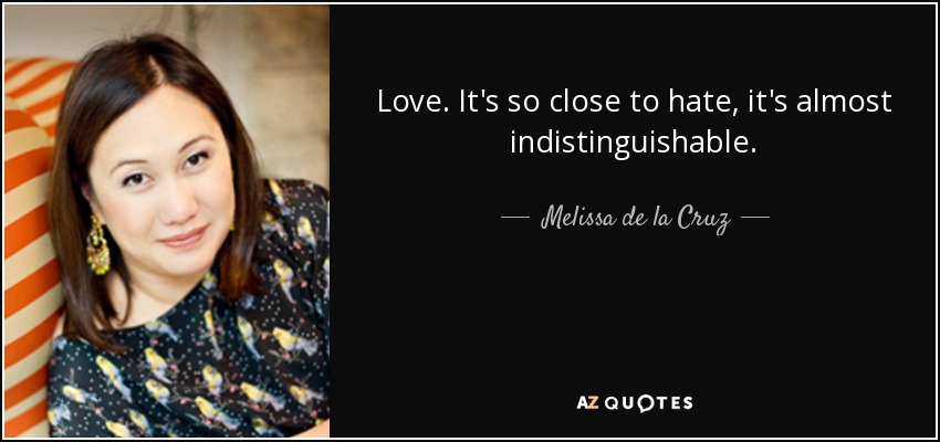 Love. It's so close to hate, it's almost indistinguishable. - Melissa de la Cruz
