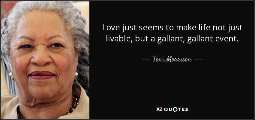 Love just seems to make life not just livable, but a gallant, gallant event. - Toni Morrison