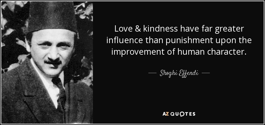 Love & kindness have far greater influence than punishment upon the improvement of human character. - Shoghi Effendi