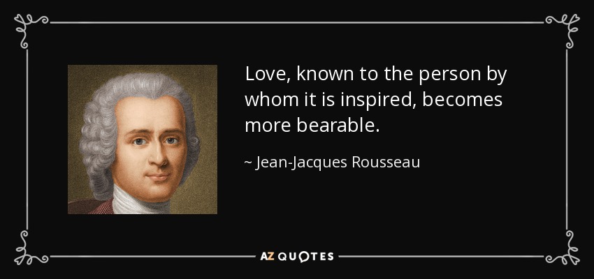 Love, known to the person by whom it is inspired, becomes more bearable. - Jean-Jacques Rousseau