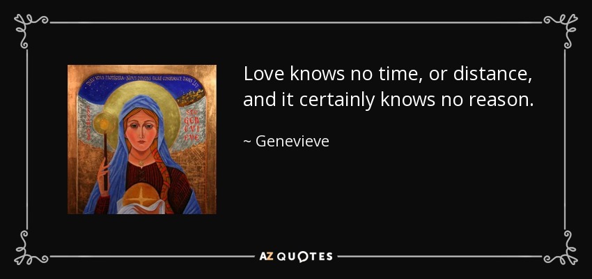 Love knows no time, or distance, and it certainly knows no reason. - Genevieve