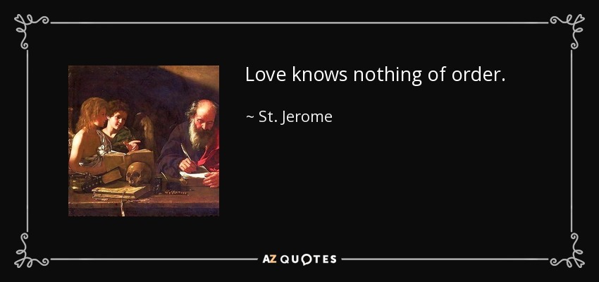 Love knows nothing of order. - St. Jerome