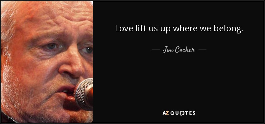 Love lift us up where we belong. - Joe Cocker