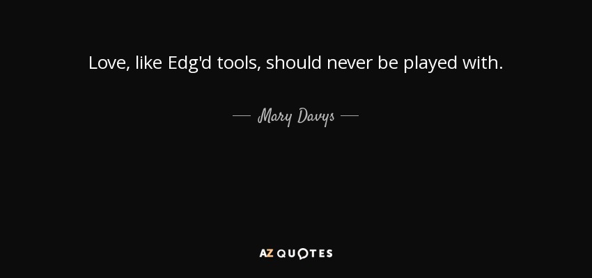 Love, like Edg'd tools, should never be played with. - Mary Davys