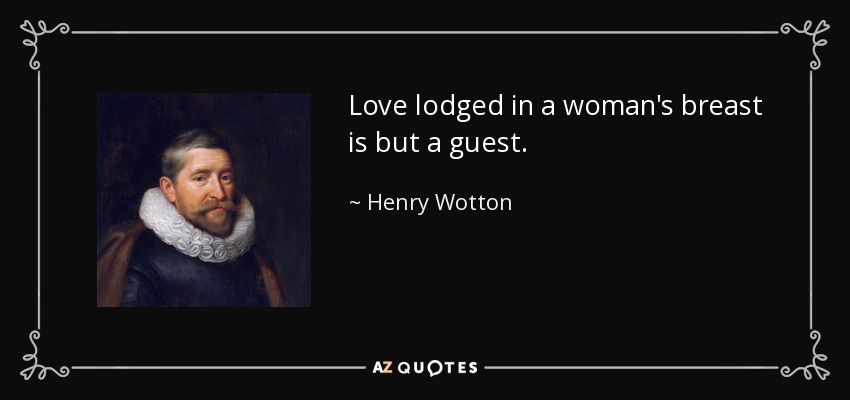 Love lodged in a woman's breast is but a guest. - Henry Wotton