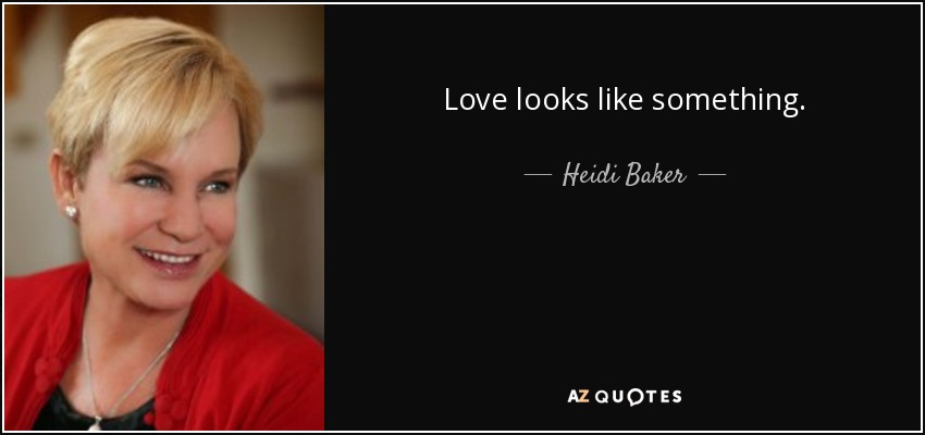 Love looks like something. - Heidi Baker