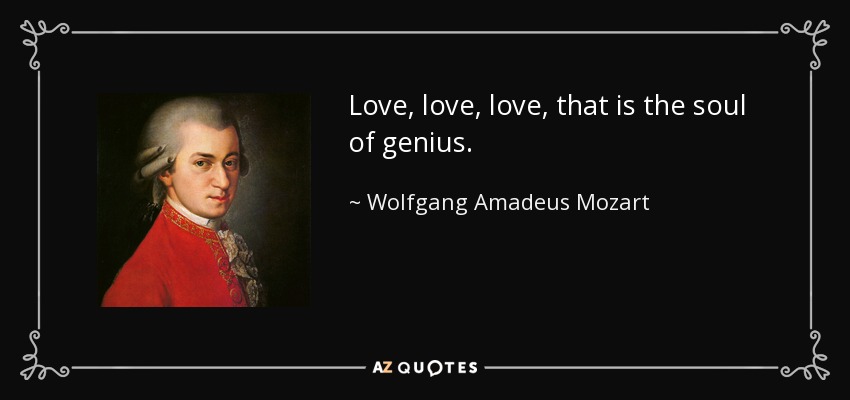 Love, love, love, that is the soul of genius. - Wolfgang Amadeus Mozart