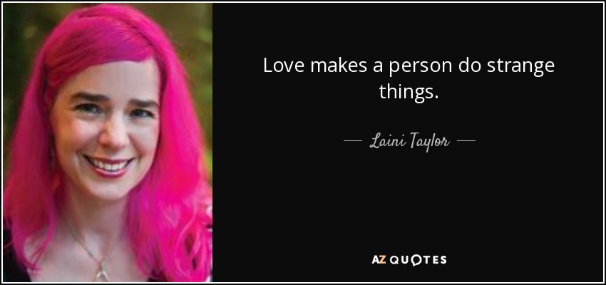 Love makes a person do strange things. - Laini Taylor