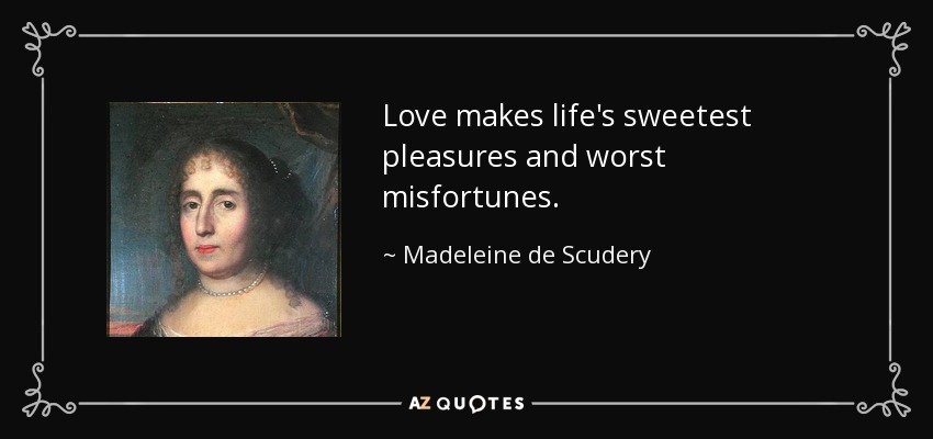 Love makes life's sweetest pleasures and worst misfortunes. - Madeleine de Scudery