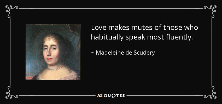 Love makes mutes of those who habitually speak most fluently. - Madeleine de Scudery