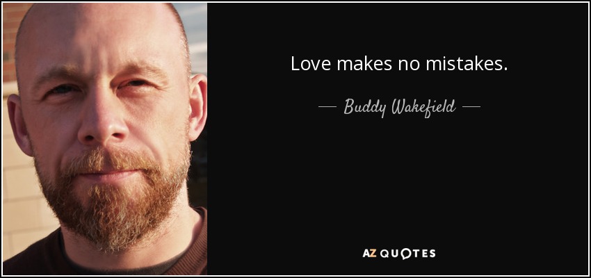 Love makes no mistakes. - Buddy Wakefield