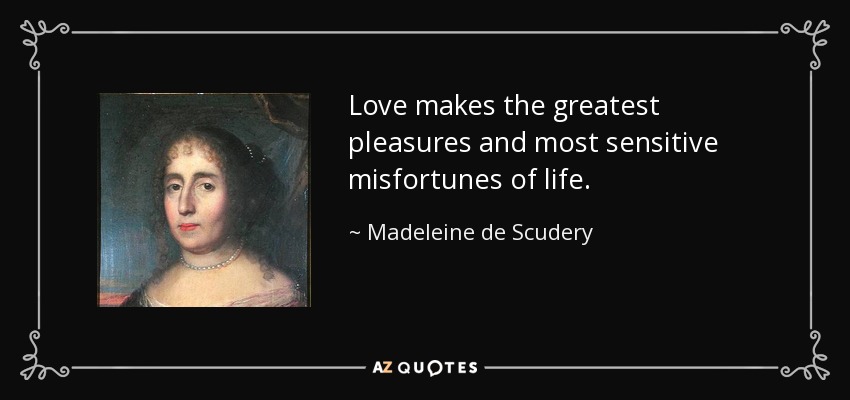 Love makes the greatest pleasures and most sensitive misfortunes of life. - Madeleine de Scudery
