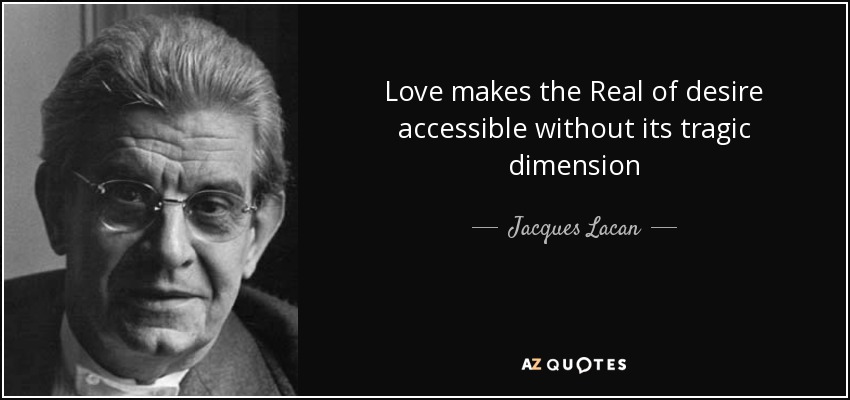 Love makes the Real of desire accessible without its tragic dimension - Jacques Lacan