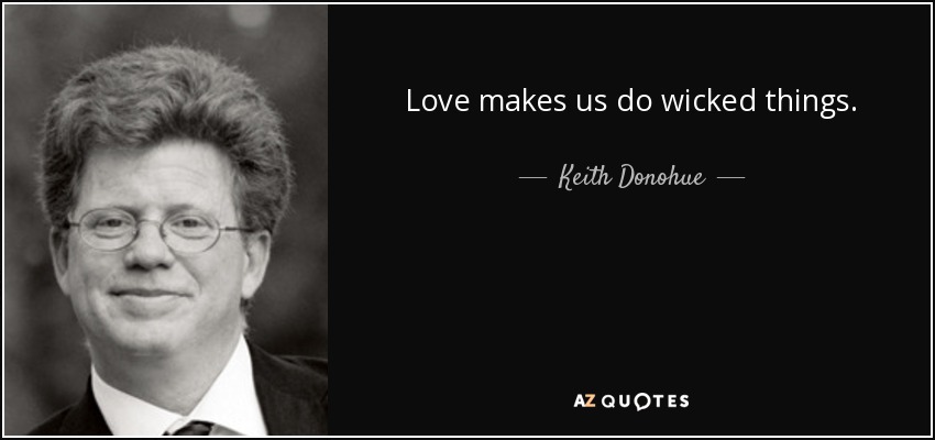 Love makes us do wicked things. - Keith Donohue