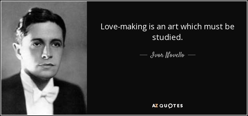 Love-making is an art which must be studied. - Ivor Novello