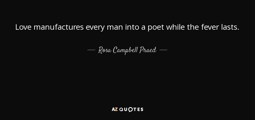 Love manufactures every man into a poet while the fever lasts. - Rosa Campbell Praed