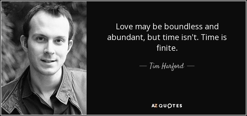 Love may be boundless and abundant, but time isn't. Time is finite. - Tim Harford