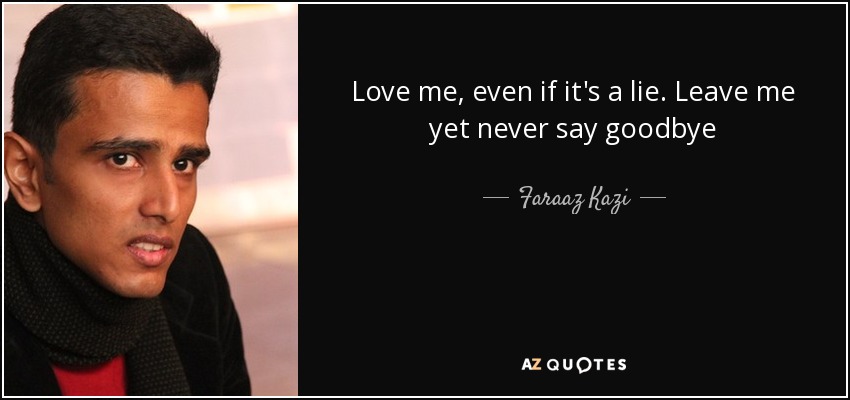 Love me, even if it's a lie. Leave me yet never say goodbye - Faraaz Kazi