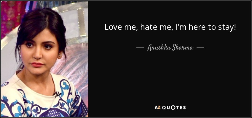 Love me, hate me, I’m here to stay! - Anushka Sharma