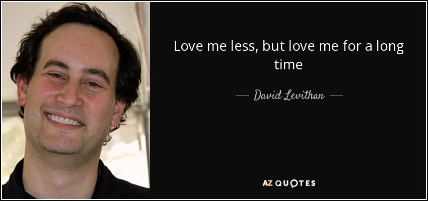 Love me less, but love me for a long time - David Levithan