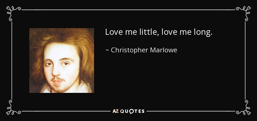 Love me little, love me long. - Christopher Marlowe