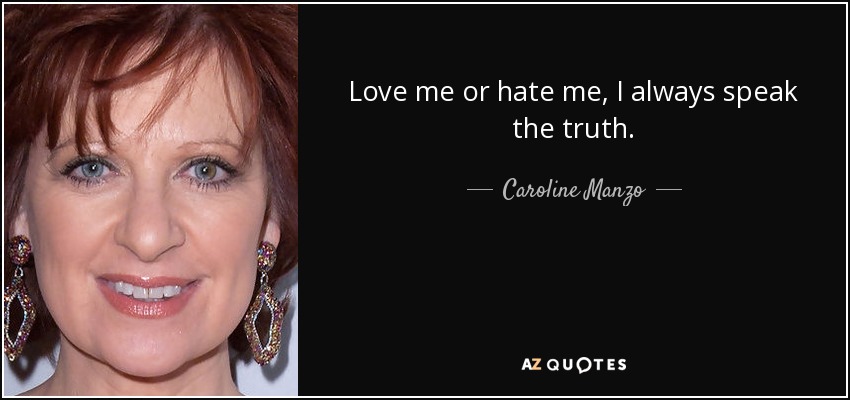 Love me or hate me, I always speak the truth. - Caroline Manzo