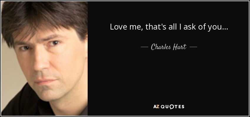 Love me, that's all I ask of you... - Charles Hart