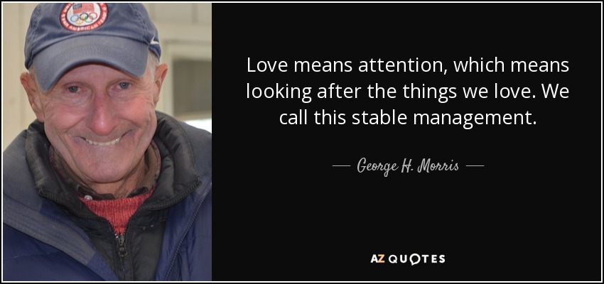 Love means attention, which means looking after the things we love. We call this stable management. - George H. Morris