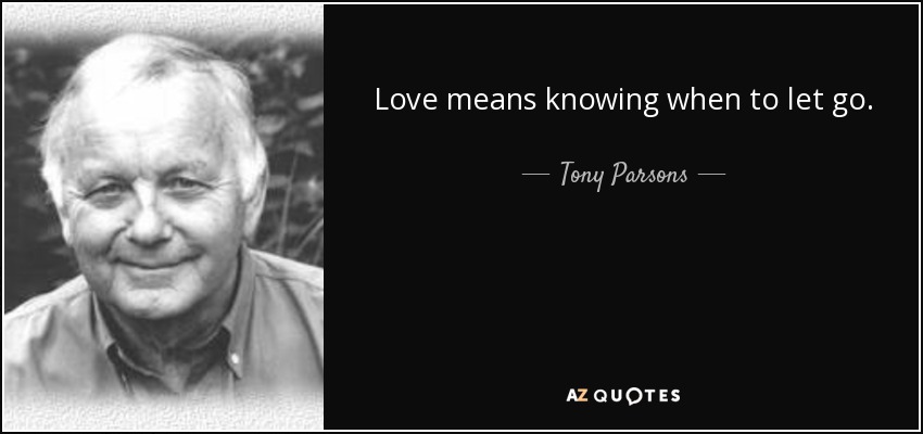 Love means knowing when to let go. - Tony Parsons