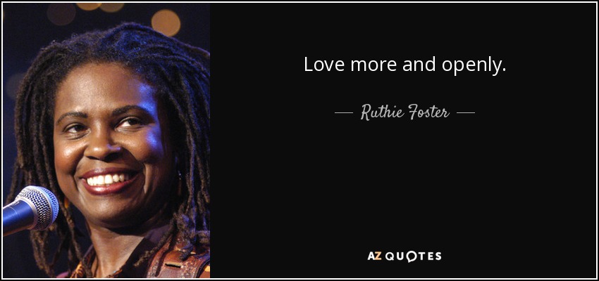 Love more and openly. - Ruthie Foster