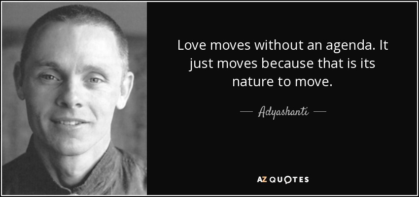 Love moves without an agenda. It just moves because that is its nature to move. - Adyashanti