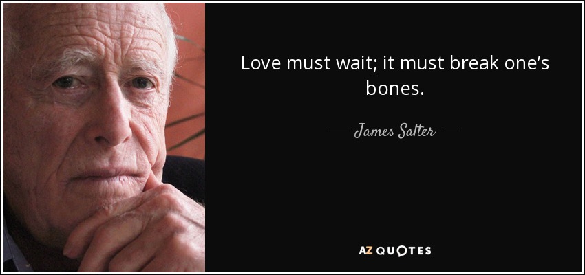 Love must wait; it must break one’s bones. - James Salter