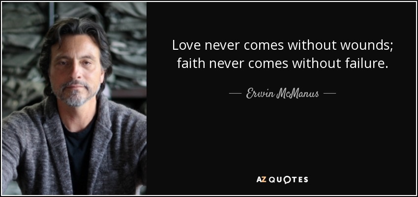 Love never comes without wounds; faith never comes without failure. - Erwin McManus