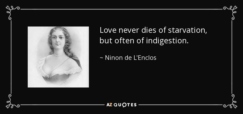 Love never dies of starvation, but often of indigestion. - Ninon de L'Enclos