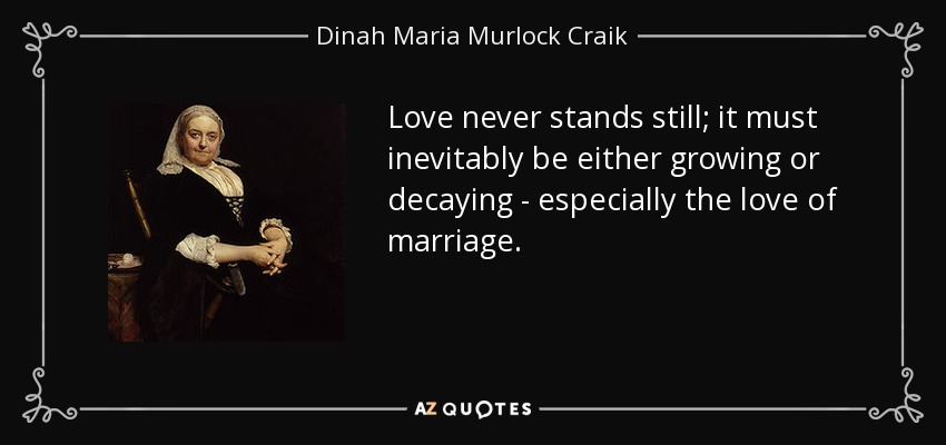 Love never stands still; it must inevitably be either growing or decaying - especially the love of marriage. - Dinah Maria Murlock Craik