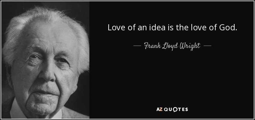 Love of an idea is the love of God. - Frank Lloyd Wright