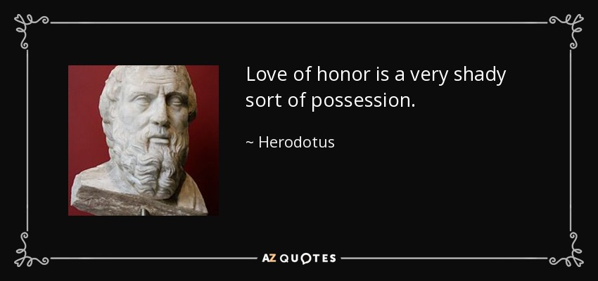 Love of honor is a very shady sort of possession. - Herodotus