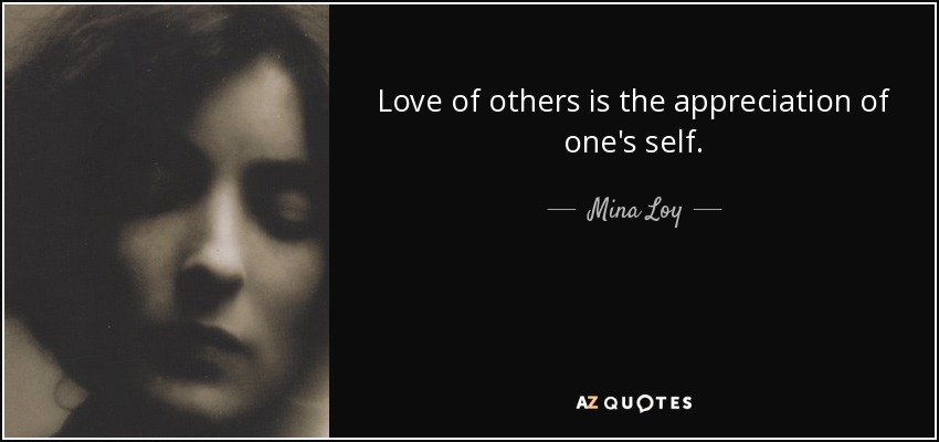 Love of others is the appreciation of one's self. - Mina Loy