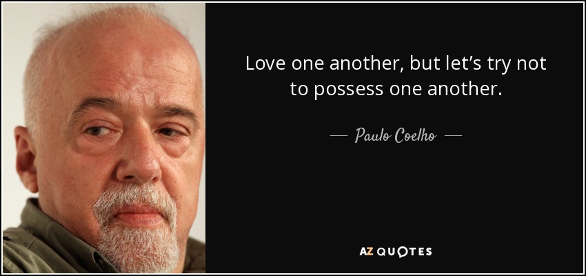 Love one another, but let’s try not to possess one another. - Paulo Coelho