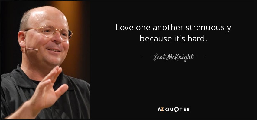 Love one another strenuously because it's hard. - Scot McKnight
