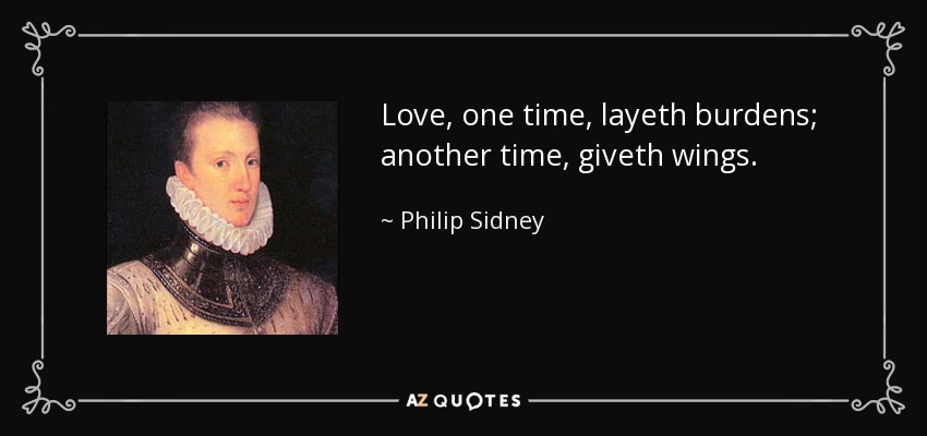 Love, one time, layeth burdens; another time, giveth wings. - Philip Sidney