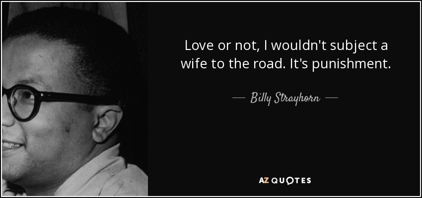 Love or not, I wouldn't subject a wife to the road. It's punishment. - Billy Strayhorn